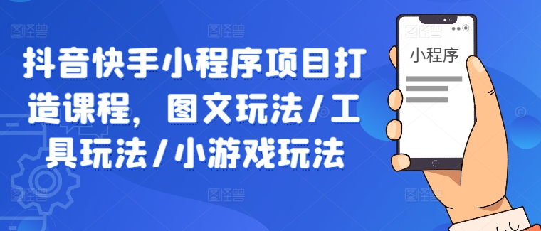 抖音快手小程序项目打造课程，图文玩法/工具玩法/小游戏玩法-寒衣客