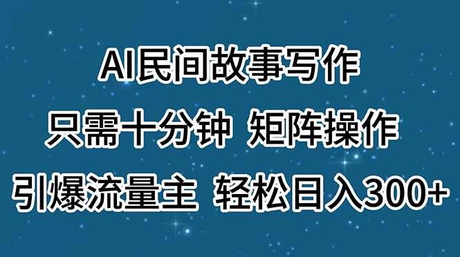 AI民间故事写作，只需十分钟，矩阵操作，引爆流量主，轻松日入300+-寒山客