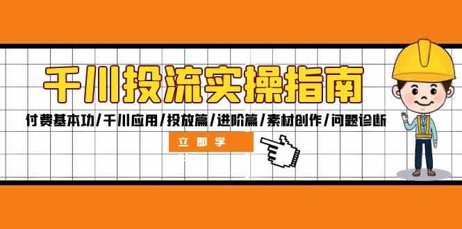 千川投流实操指南：付费基本功/千川应用/投放篇/进阶篇/素材创作/问题诊断-寒山客