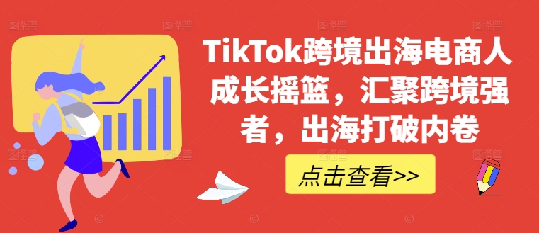 TikTok跨境出海电商人成长摇篮，汇聚跨境强者，出海打破内卷-寒山客