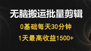 (10008期)每天30分钟,0基础无脑搬运批量剪辑,1天最高收益1500+-寒山客
