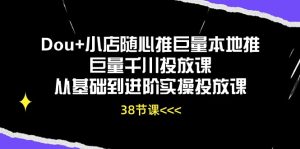 (10852期)Dou+小店随心推巨量本地推巨量千川投放课从基础到进阶实操投放课(38节)-寒山客
