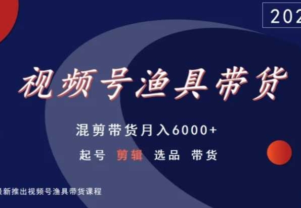 视频号渔具带货，混剪带货月入6000+，起号剪辑选品带货-寒衣客