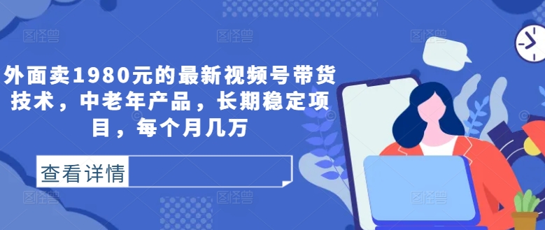 外面卖1980元的最新视频号带货技术，中老年产品，长期稳定项目，每个月几万-寒山客