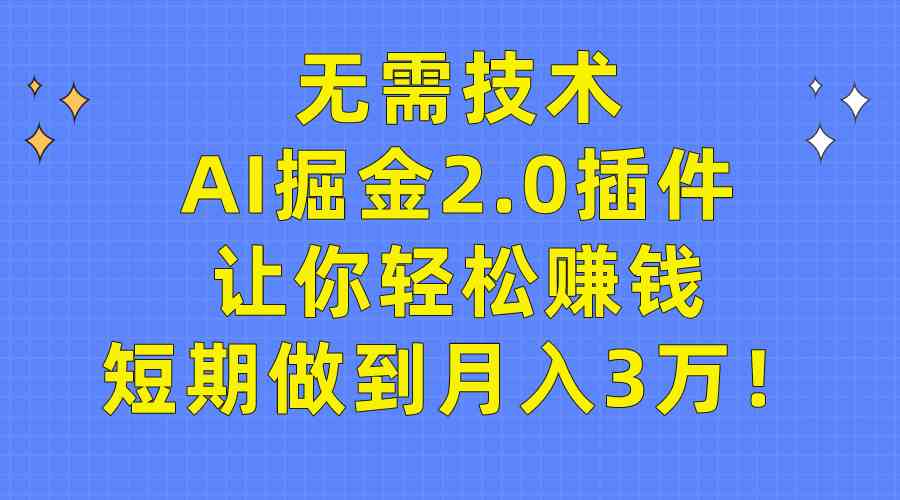 （9535期）无需技术，AI掘金2.0插件让你轻松赚钱，短期做到月入3万！-寒衣客