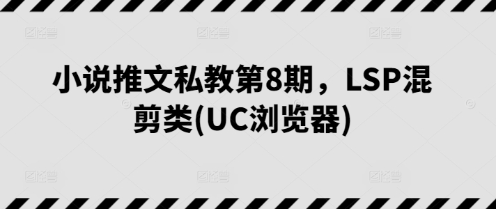 小说推文私教第8期，LSP混剪类(UC浏览器)-寒衣客