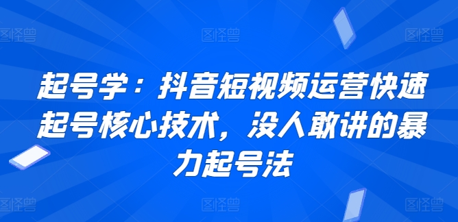 起号学：抖音短视频运营快速起号核心技术，没人敢讲的暴力起号法-寒衣客