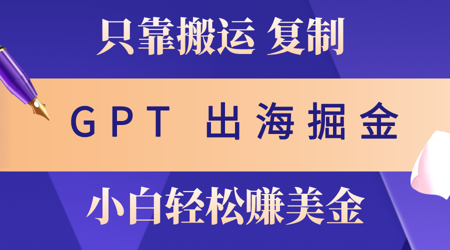 （10637期）出海掘金搬运，赚老外美金，月入3w+，仅需GPT粘贴复制，小白也能玩转-寒衣客