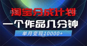 淘宝分成计划，一个作品几分钟， 单月变现10000+-寒山客