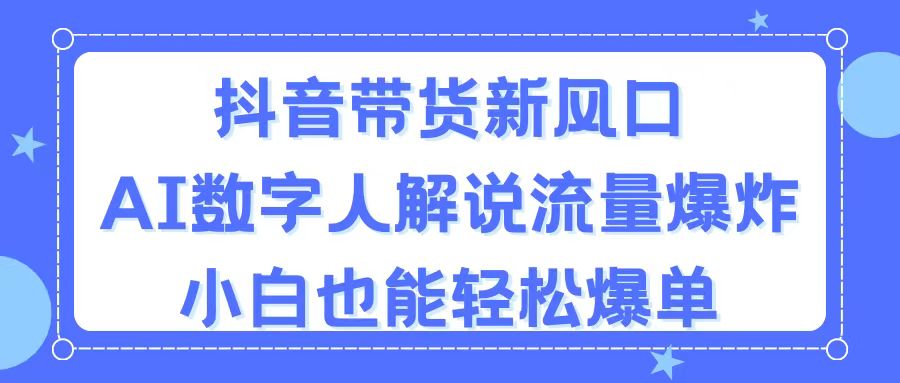 抖音带货新风口，AI数字人解说，流量爆炸，小白也能轻松爆单-寒衣客