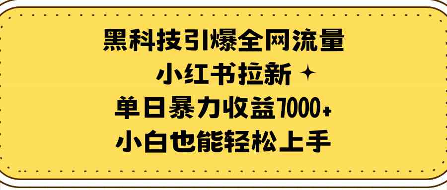 （9679期）黑科技引爆全网流量小红书拉新，单日暴力收益7000+，小白也能轻松上手-寒衣客