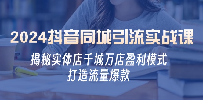 2024抖音同城引流实战课：揭秘实体店千城万店盈利模式，打造流量爆款-寒衣客