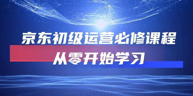 京东初级运营必修课程，从零开始学习（49节视频课程）-寒衣客