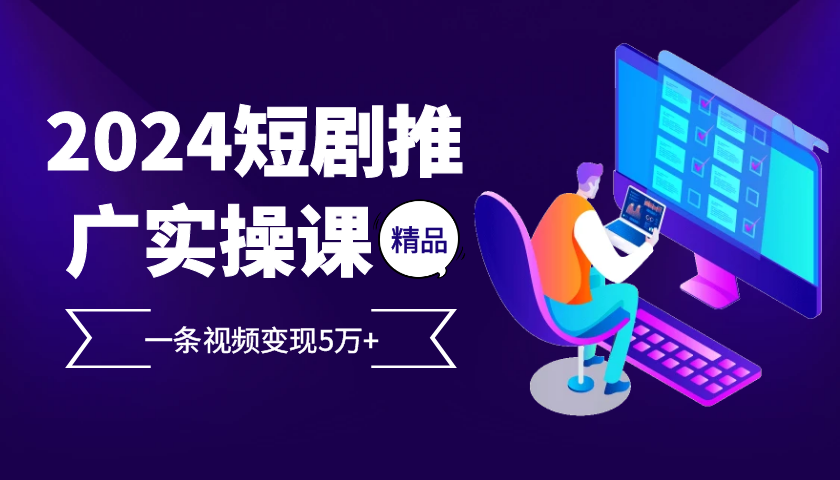 2024最火爆的项目短剧推广实操课，一条视频变现5万+【付软件工具】-寒衣客