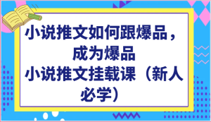 小说推文如何跟爆品，成为爆品，小说推文挂载课（新人必学）-寒山客