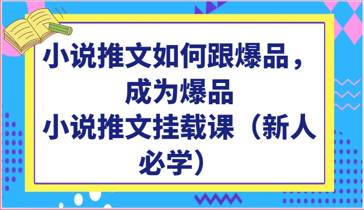 小说推文如何跟爆品，成为爆品，小说推文挂载课（新人必学）-寒衣客