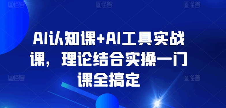 AI认知课+AI工具实战课，理论结合实操一门课全搞定-寒山客