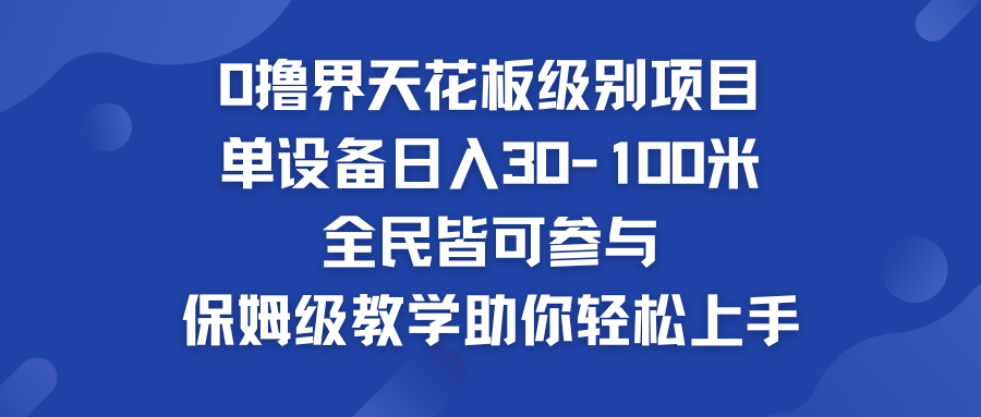 0撸界天花板级别项目 单设备日入30-100米 全民皆可参与-寒衣客