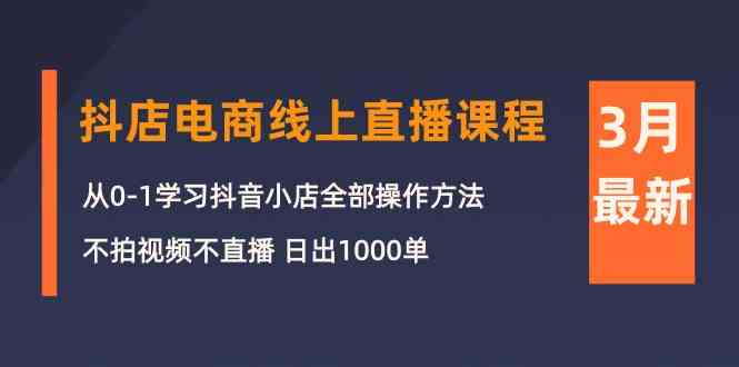 3月抖店电商线上直播课程：从0-1学习抖音小店，不拍视频不直播 日出1000单-寒衣客