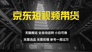 京东短视频达人带货,无脑搬运,无需选品,矩阵操作,单号一周过万-寒山客