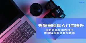 视频号运营入门与提升:定位策略与操作技巧,爆款短视频选题与拍摄-寒山客