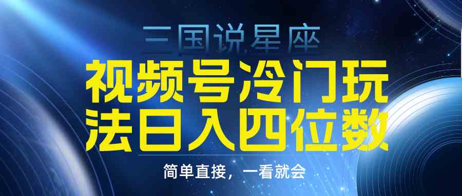 （9383期）视频号掘金冷门玩法，三国星座赛道，日入四位数（教程+素材）-寒山客