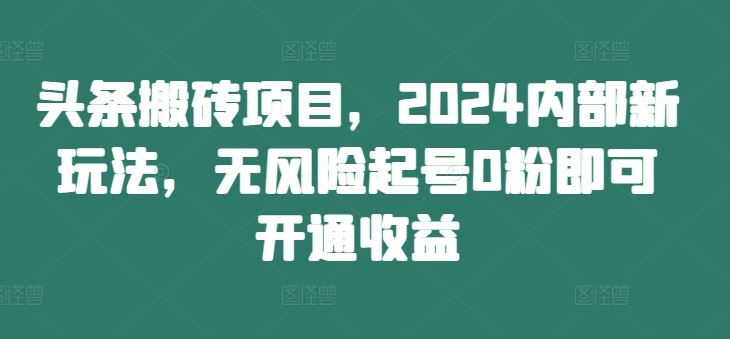 头条搬砖项目，2024内部新玩法，无风险起号0粉即可开通收益-寒山客