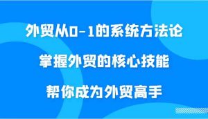 外贸从0-1的系统方法论，掌握外贸的核心技能，帮你成为外贸高手-寒山客