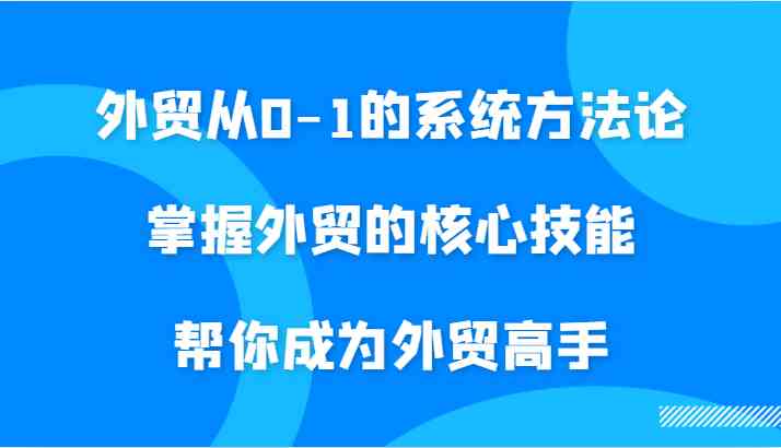 外贸从0-1的系统方法论，掌握外贸的核心技能，帮你成为外贸高手-寒衣客