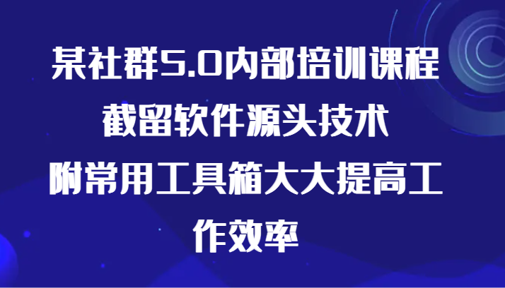 某社群5.0内部培训课程，截留软件源头技术，附常用工具箱大大提高工作效率-寒衣客