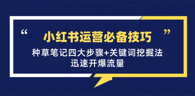 小红书运营必备技巧，种草笔记四大步骤+关键词挖掘法：迅速开爆流量-寒山客