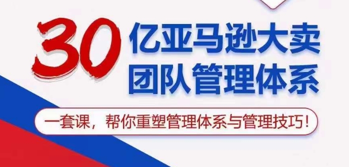 30亿亚马逊大卖团队管理体系，一套课帮你重塑管理体系与管理技巧-寒衣客