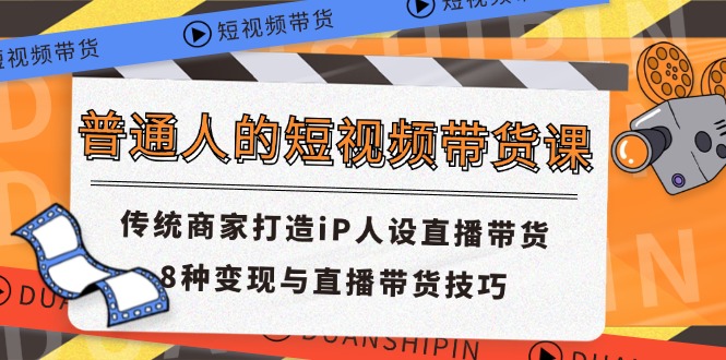 普通人的短视频带货课 传统商家打造iP人设直播带货 8种变现与直播带货技巧-寒衣客