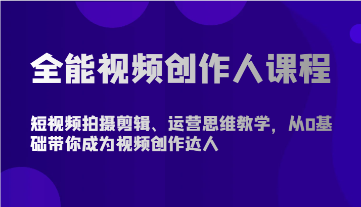 全能视频创作人课程-短视频拍摄剪辑、运营思维教学，从0基础带你成为视频创作达人-寒衣客