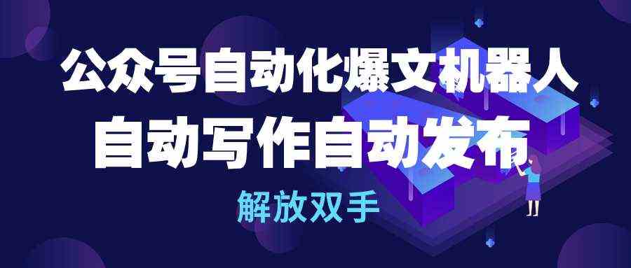 （10069期）公众号流量主自动化爆文机器人，自动写作自动发布，解放双手-寒衣客