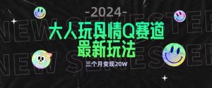 全新大人玩具情Q赛道合规新玩法,公转私域不封号流量多渠道变现,三个月变现20W-寒山客