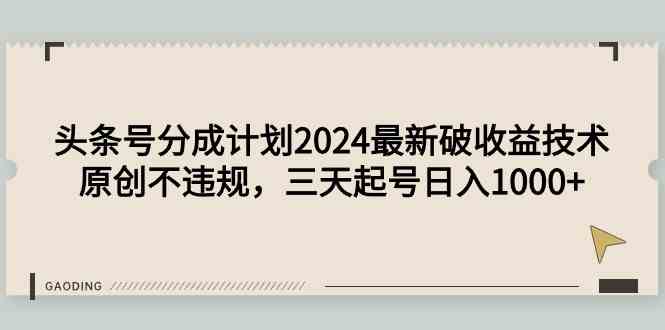 （9455期）头条号分成计划2024最新破收益技术，原创不违规，三天起号日入1000+-寒衣客