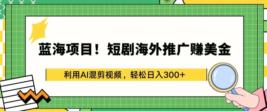 蓝海项目!短剧海外推广赚美金，利用AI混剪视频，轻松日入300+-寒山客