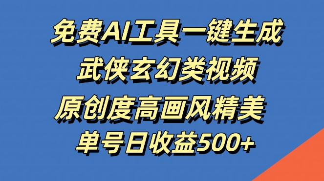 免费AI工具一键生成武侠玄幻类视频，原创度高画风精美，单号日收益几张【揭秘】-寒山客