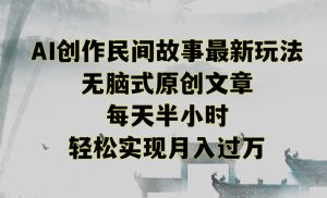 创作民间故事最新玩法，无脑式原创文章，每天半小时，轻松实现月入过万-寒山客