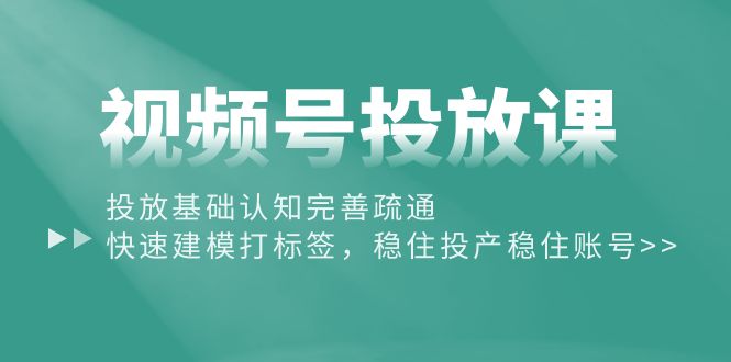 （10205期）视频号投放课：投放基础认知完善疏通，快速建模打标签，稳住投产稳住账号-寒衣客