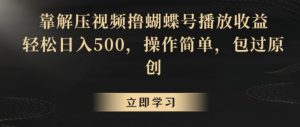 靠解压视频撸蝴蝶号播放收益,轻松日入500,操作简单,包过原创【揭秘】-寒山客
