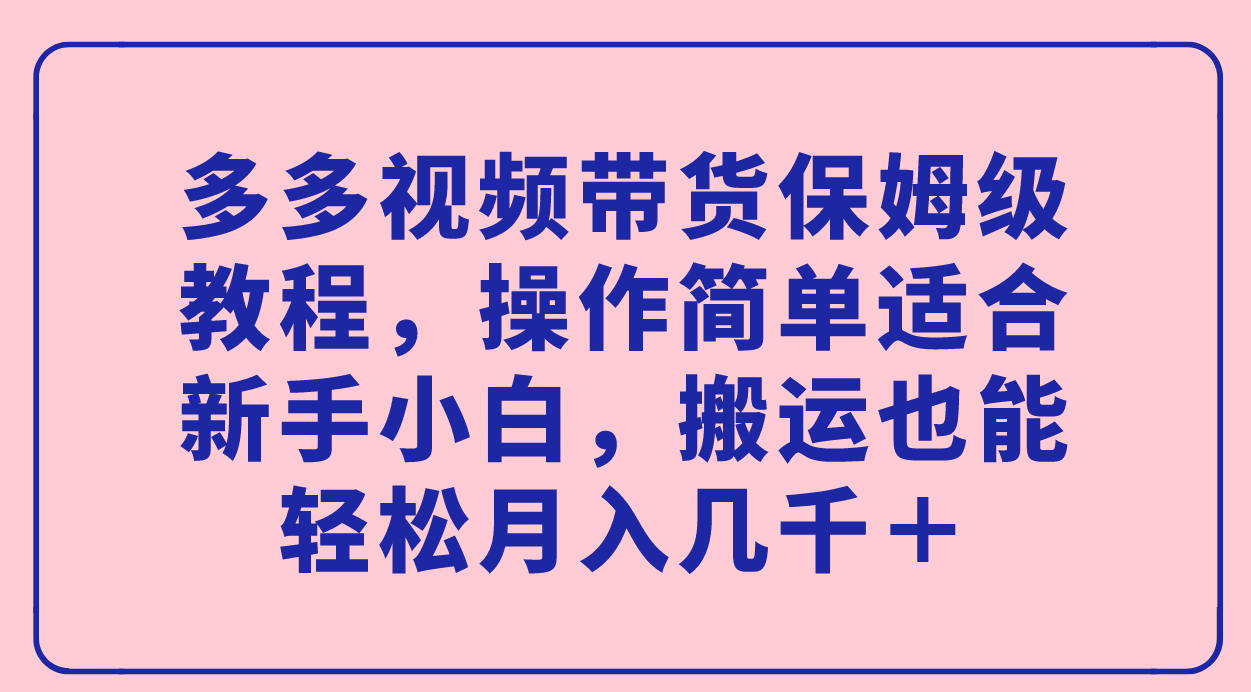 多多视频带货保姆级教程，操作简单适合新手小白，搬运也能轻松月入几千＋-寒衣客