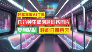 轻松掌握AI工具,几分钟生成创意地铁图片,复制粘贴,轻松日赚百元【揭秘】-寒山客