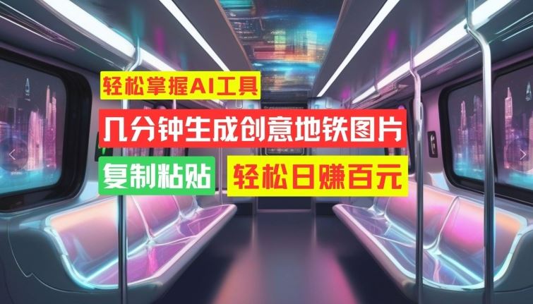 轻松掌握AI工具，几分钟生成创意地铁图片，复制粘贴，轻松日赚百元【揭秘】-寒山客