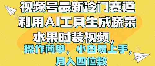 （10141期）视频号最新冷门赛道利用AI工具生成蔬菜水果时装视频 操作简单月入四位数-寒衣客