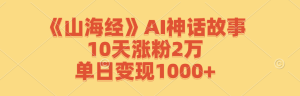 《山海经》AI神话故事,10天涨粉2万,单日变现1000+-寒山客