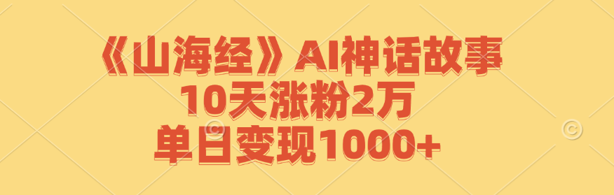 《山海经》AI神话故事，10天涨粉2万，单日变现1000+-寒衣客