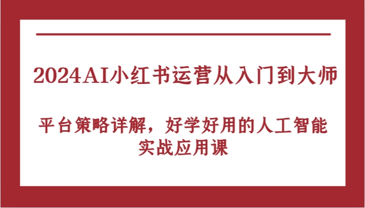 2024AI小红书运营从入门到大师，平台策略详解，好学好用的人工智能实战应用课-寒衣客