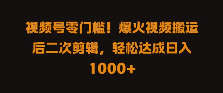 视频号零门槛，爆火视频搬运后二次剪辑，轻松达成日入 1k+【揭秘】-寒山客